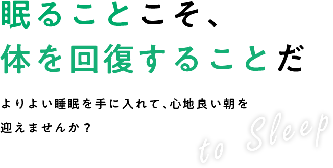 眠ることこそ、体を回復することだ よりよい睡眠を手に入れて、心地良い朝を迎えませんか？